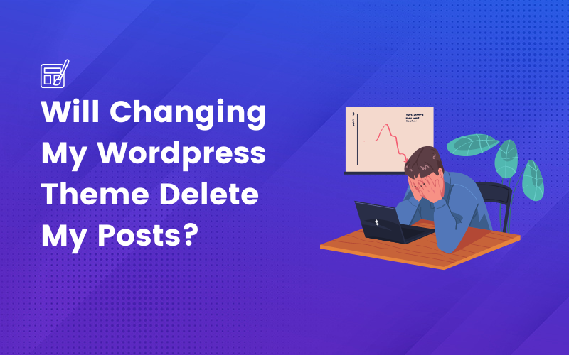 Will Changing My Wordpress Theme Delete My Posts?