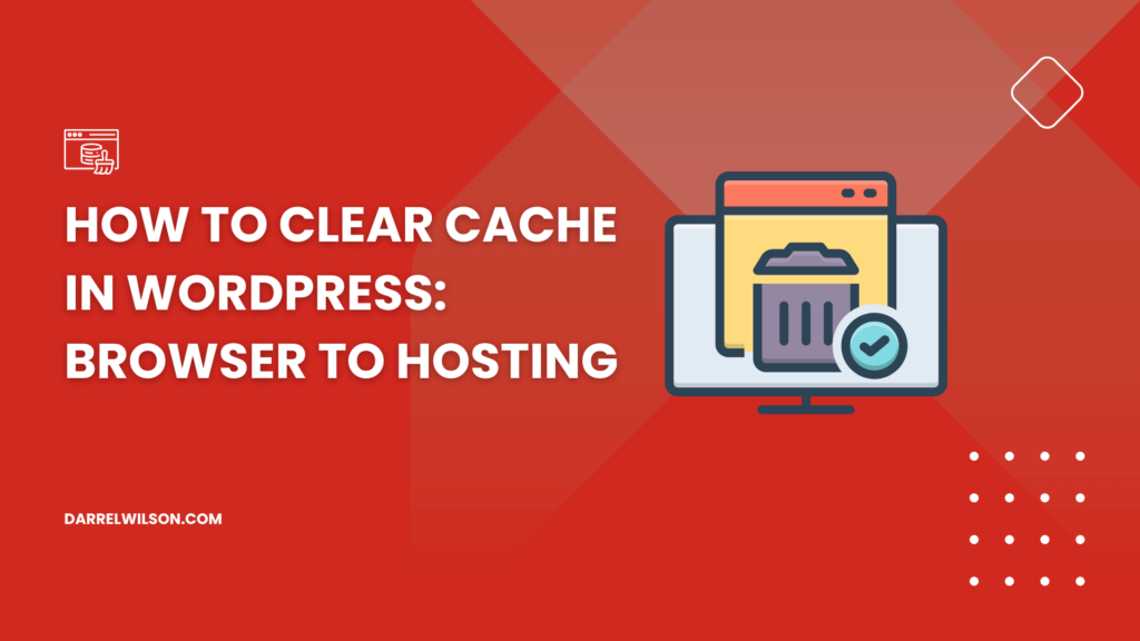How to Clear Cache in WordPress: Browser to Hosting